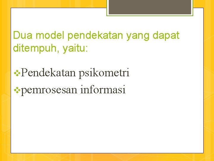 Dua model pendekatan yang dapat ditempuh, yaitu: v. Pendekatan psikometri vpemrosesan informasi 