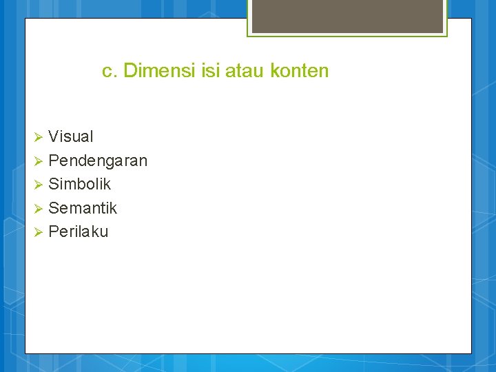 c. Dimensi isi atau konten Visual Ø Pendengaran Ø Simbolik Ø Semantik Ø Perilaku