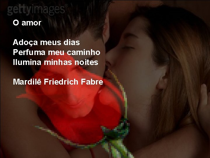 O amor Adoça meus dias Perfuma meu caminho Ilumina minhas noites Mardilê Friedrich Fabre