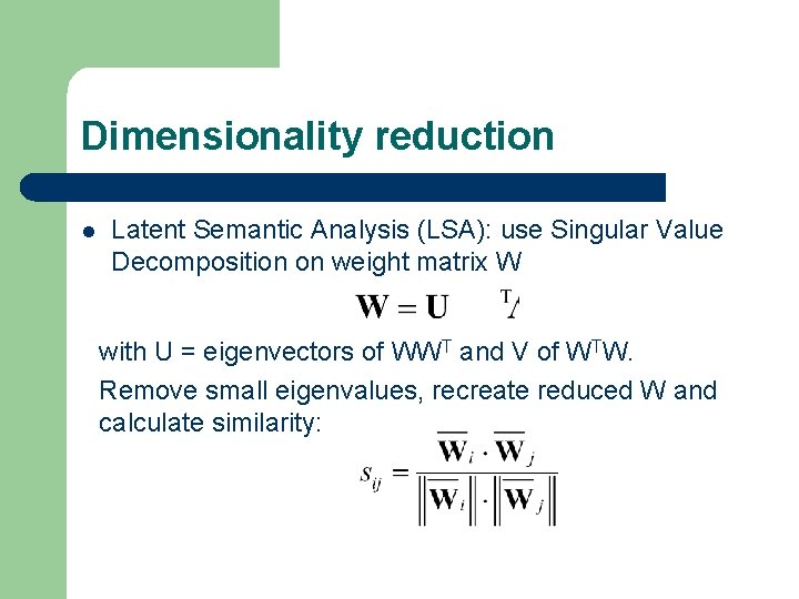 Dimensionality reduction l Latent Semantic Analysis (LSA): use Singular Value Decomposition on weight matrix