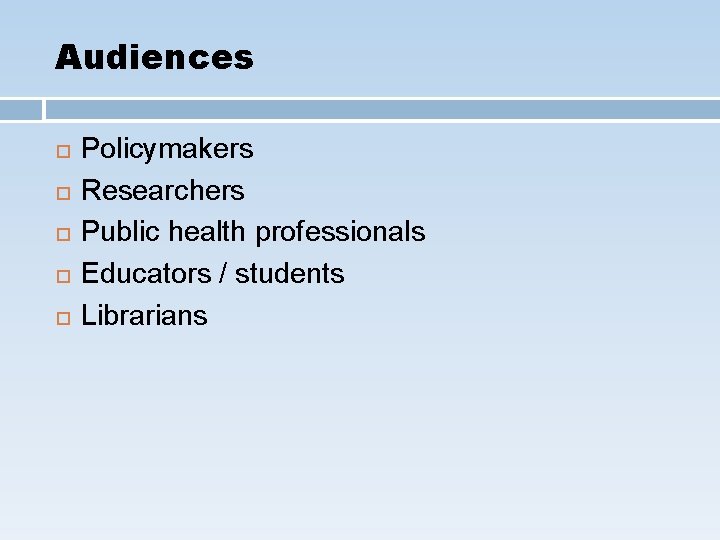 Audiences Policymakers Researchers Public health professionals Educators / students Librarians 