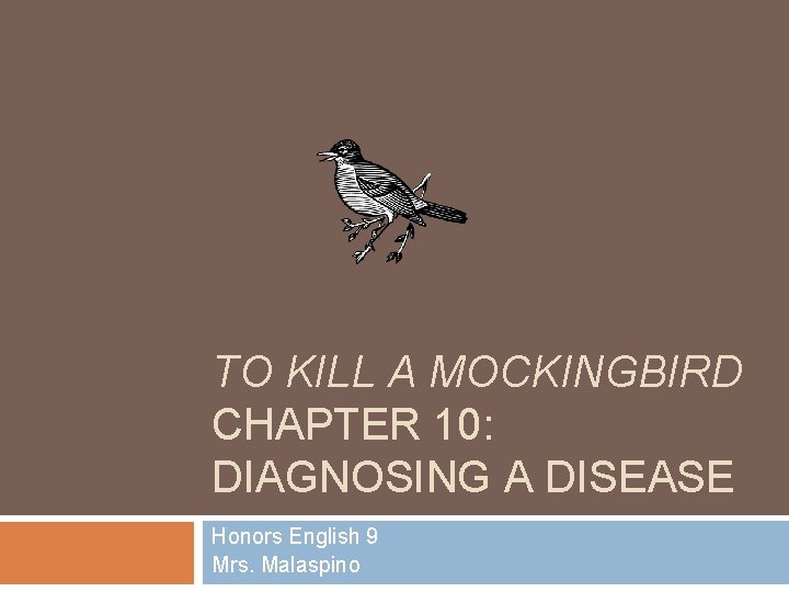 TO KILL A MOCKINGBIRD CHAPTER 10: DIAGNOSING A DISEASE Honors English 9 Mrs. Malaspino