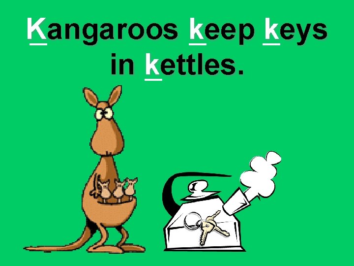 Kangaroos keep keys in kettles. 