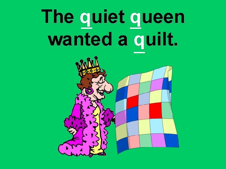 The quiet queen wanted a quilt. 