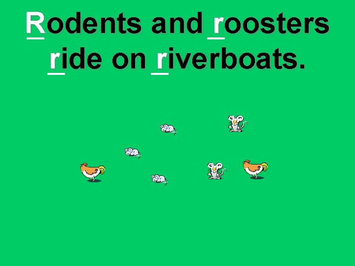 Rodents and roosters ride on riverboats. 