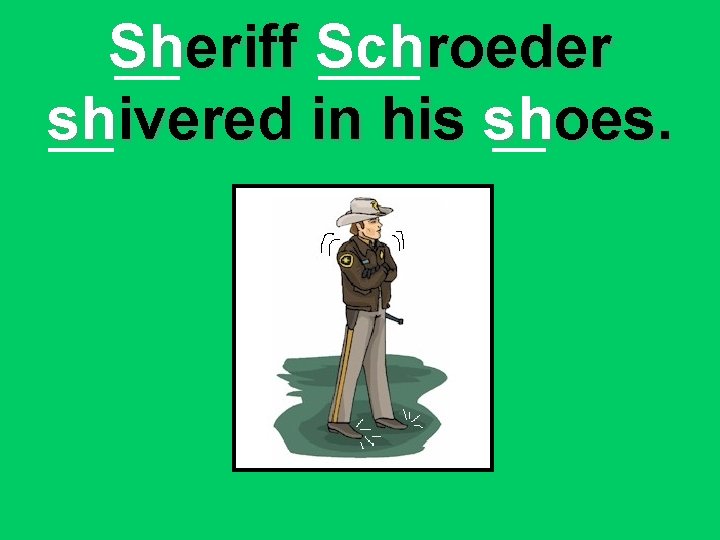 Sheriff Schroeder shivered in his shoes. 