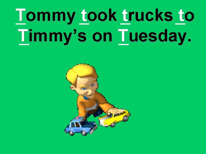 Tommy took trucks to Timmy’s on Tuesday. 