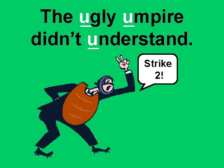 The ugly umpire didn’t understand. Strike 2! 