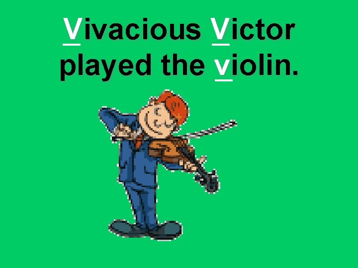 Vivacious Victor played the violin. 