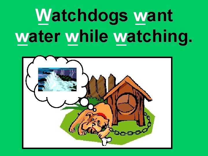 Watchdogs want water while watching. 