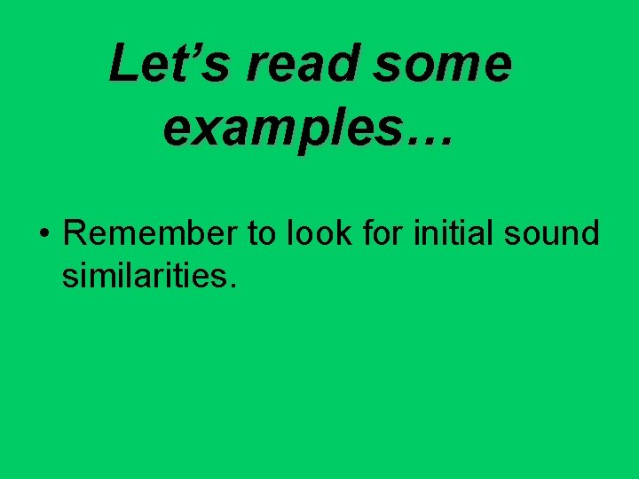 Let’s read some examples… • Remember to look for initial sound similarities. 