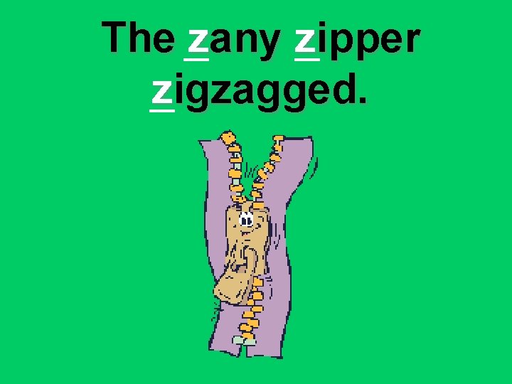 The zany zipper zigzagged. 