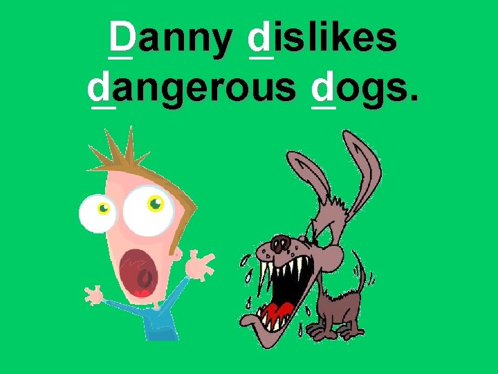 Danny dislikes dangerous dogs. 