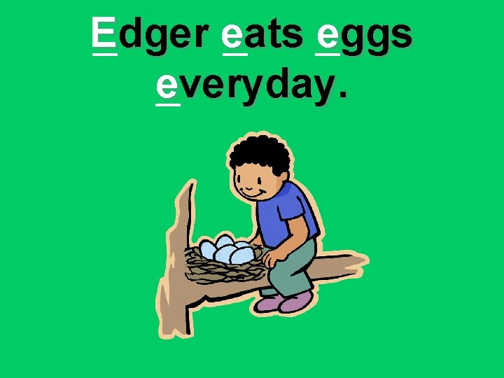 Edger eats eggs everyday. 