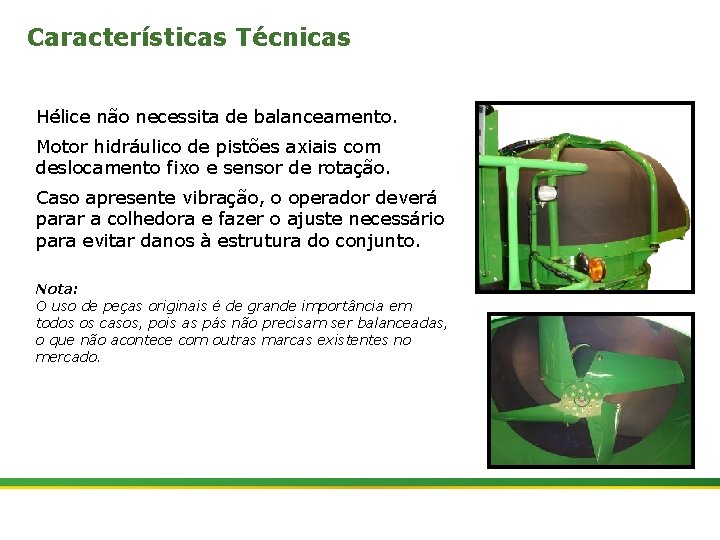 Características Técnicas Hélice não necessita de balanceamento. Motor hidráulico de pistões axiais com deslocamento