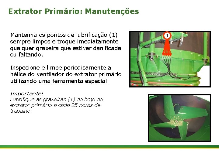 Extrator Primário: Manutenções Mantenha os pontos de lubrificação (1) sempre limpos e troque imediatamente
