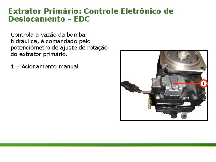 Extrator Primário: Controle Eletrônico de Deslocamento - EDC Controla a vazão da bomba hidráulica,