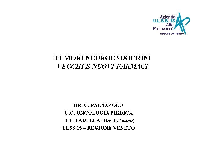 TUMORI NEUROENDOCRINI VECCHI E NUOVI FARMACI DR. G. PALAZZOLO U. O. ONCOLOGIA MEDICA CITTADELLA