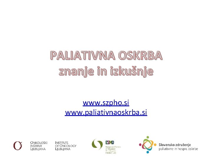PALIATIVNA OSKRBA znanje in izkušnje www. szpho. si www. paliativnaoskrba. si 