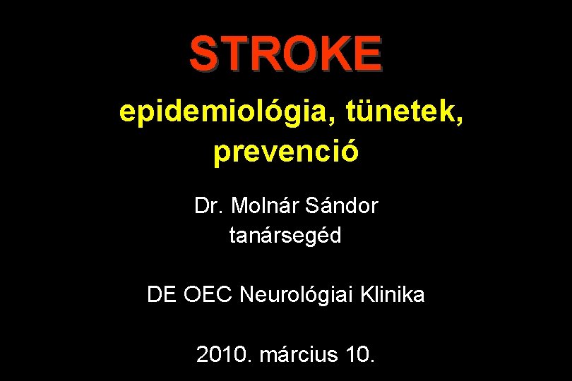 STROKE epidemiológia, tünetek, prevenció Dr. Molnár Sándor tanársegéd DE OEC Neurológiai Klinika 2010. március