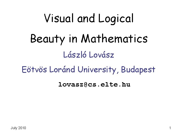 Visual and Logical Beauty in Mathematics László Lovász Eötvös Loránd University, Budapest lovasz@cs. elte.