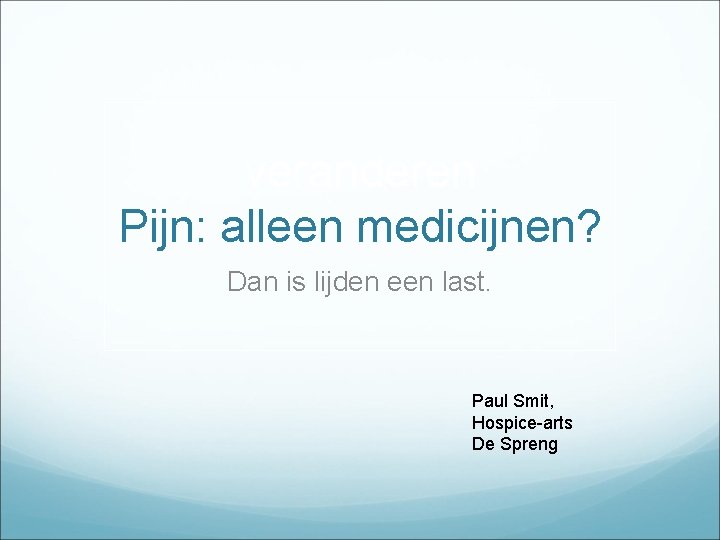 veranderen Pijn: alleen medicijnen? Dan is lijden een last. Paul Smit, Hospice-arts De Spreng