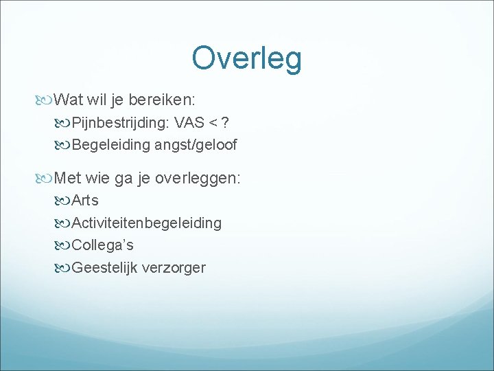 Overleg Wat wil je bereiken: Pijnbestrijding: VAS < ? Begeleiding angst/geloof Met wie ga