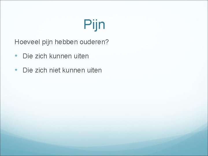 Pijn Hoeveel pijn hebben ouderen? • Die zich kunnen uiten • Die zich niet