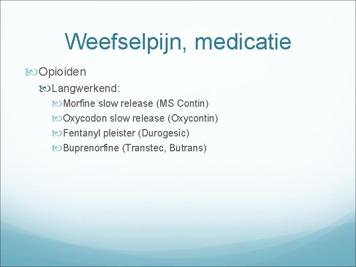 Weefselpijn, medicatie Opioiden Langwerkend: Morfine slow release (MS Contin) Oxycodon slow release (Oxycontin) Fentanyl