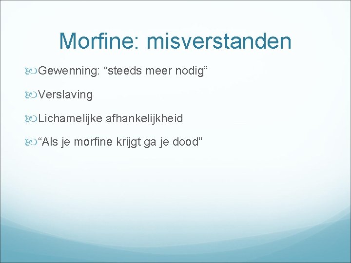 Morfine: misverstanden Gewenning: “steeds meer nodig” Verslaving Lichamelijke afhankelijkheid “Als je morfine krijgt ga