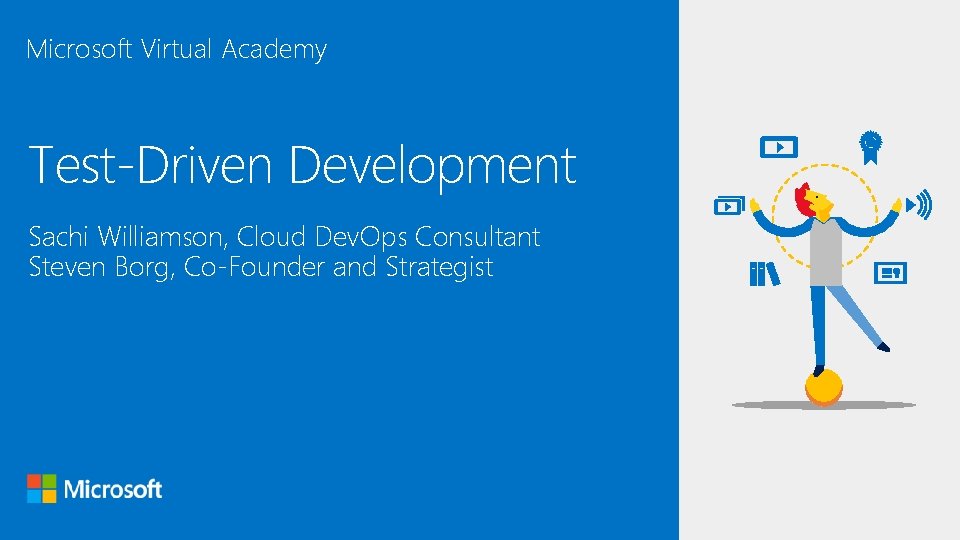 Microsoft Virtual Academy Test-Driven Development Sachi Williamson, Cloud Dev. Ops Consultant Steven Borg, Co-Founder