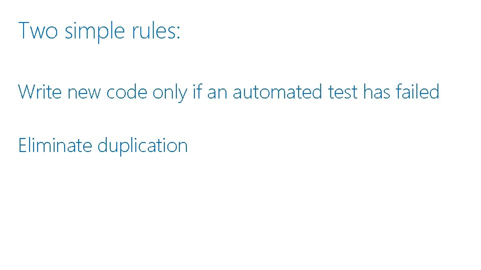 Two simple rules: Write new code only if an automated test has failed Eliminate