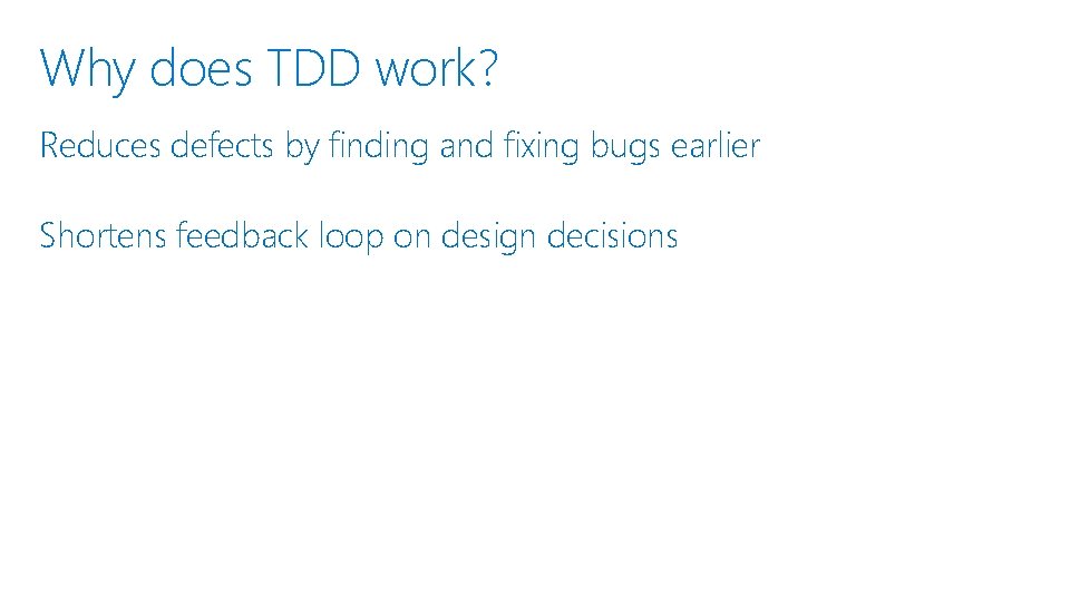 Why does TDD work? Reduces defects by finding and fixing bugs earlier Shortens feedback