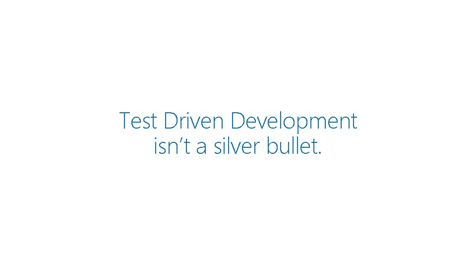 Test Driven Development isn’t a silver bullet. 