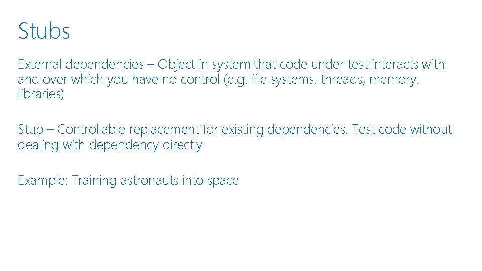 Stubs External dependencies – Object in system that code under test interacts with and