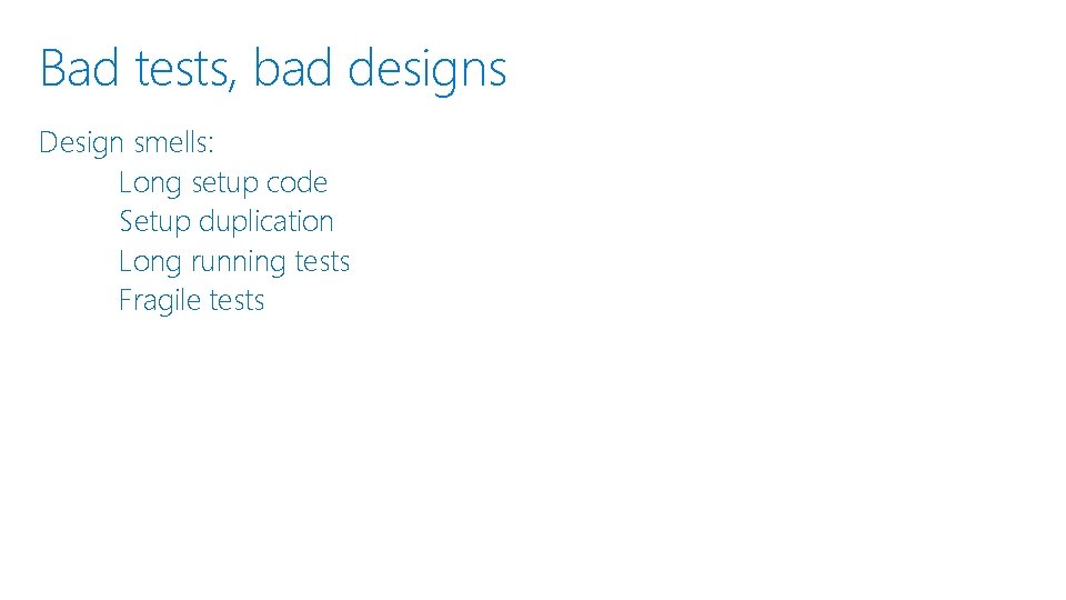 Bad tests, bad designs Design smells: Long setup code Setup duplication Long running tests