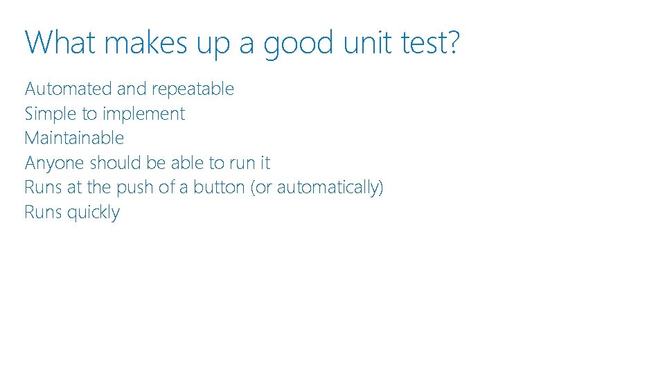 What makes up a good unit test? Automated and repeatable Simple to implement Maintainable