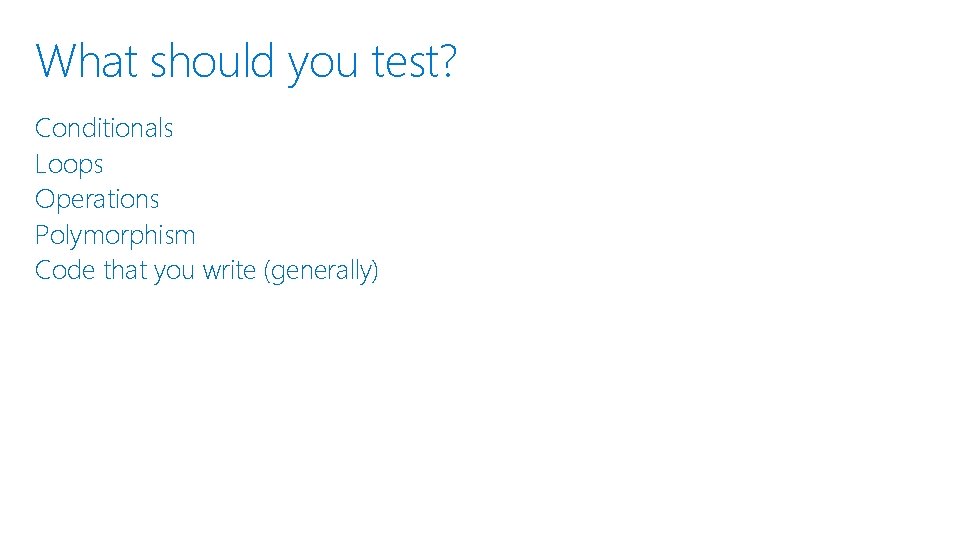 What should you test? Conditionals Loops Operations Polymorphism Code that you write (generally) 