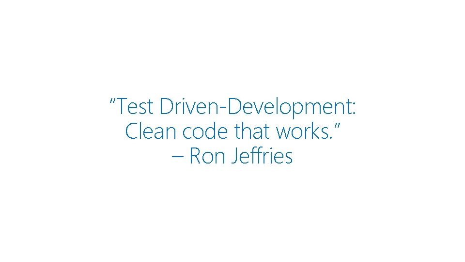 “Test Driven-Development: Clean code that works. ” – Ron Jeffries 