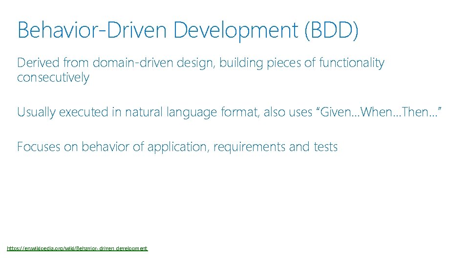 Behavior-Driven Development (BDD) Derived from domain-driven design, building pieces of functionality consecutively Usually executed