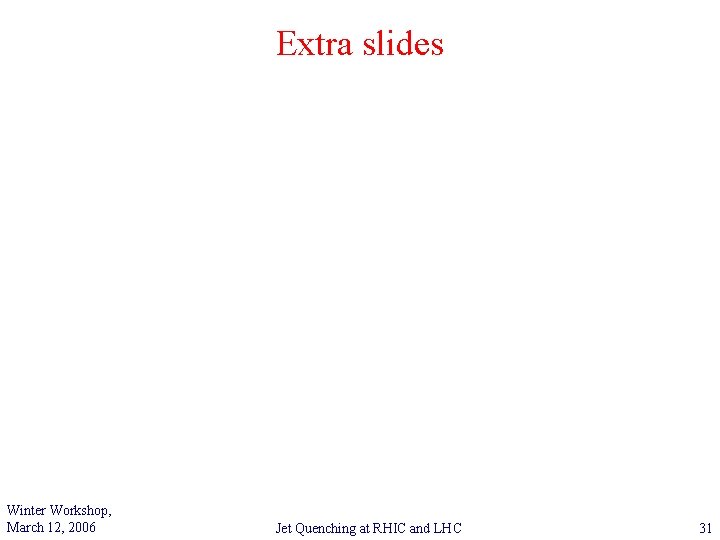 Extra slides Winter Workshop, March 12, 2006 Jet Quenching at RHIC and LHC 31