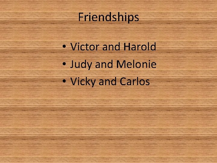 Friendships • Victor and Harold • Judy and Melonie • Vicky and Carlos 