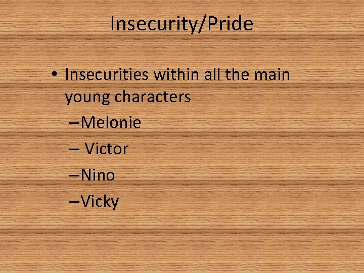 Insecurity/Pride • Insecurities within all the main young characters – Melonie – Victor –