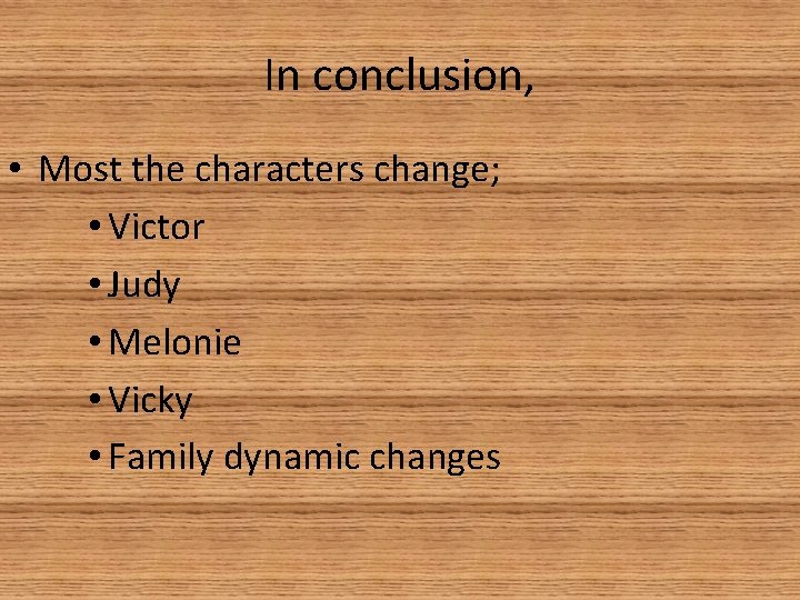 In conclusion, • Most the characters change; • Victor • Judy • Melonie •