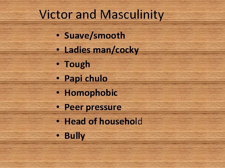 Victor and Masculinity • • Suave/smooth Ladies man/cocky Tough Papi chulo Homophobic Peer pressure