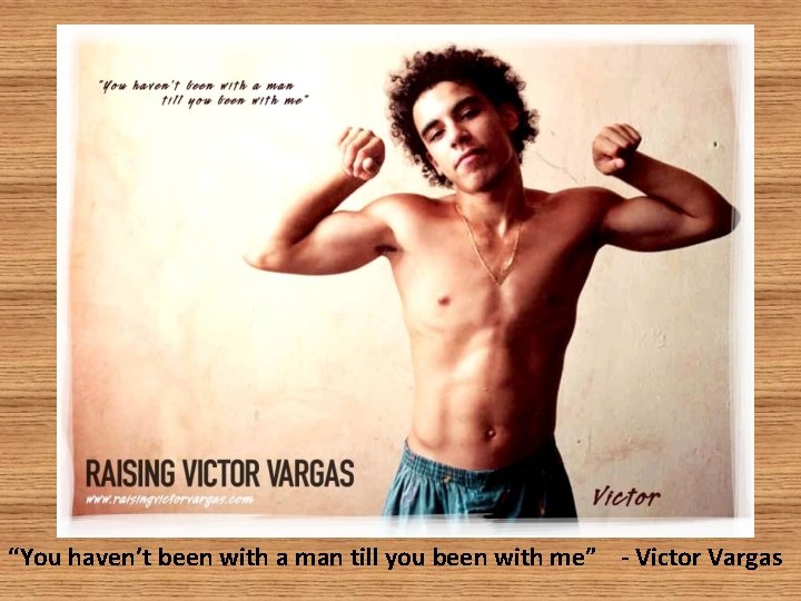 “You haven’t been with a man till you been with me” - Victor Vargas