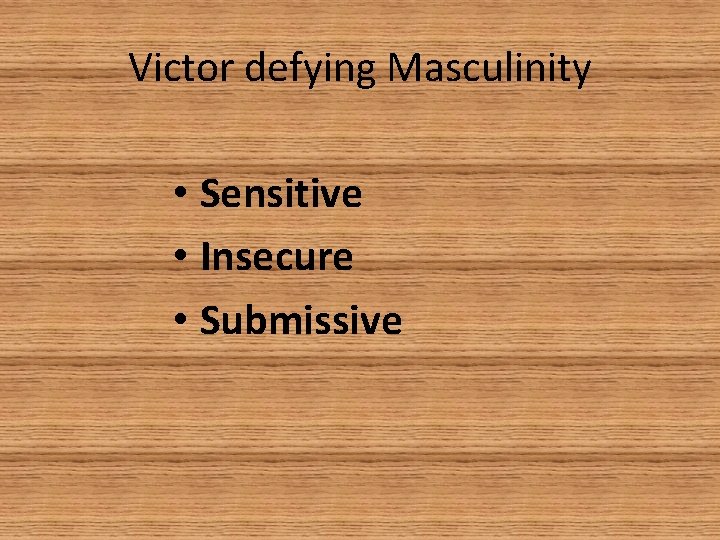 Victor defying Masculinity • Sensitive • Insecure • Submissive 