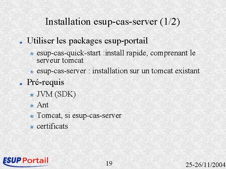 Installation esup-cas-server (1/2) Utiliser les packages esup-portail esup-cas-quick-start : install rapide, comprenant le serveur
