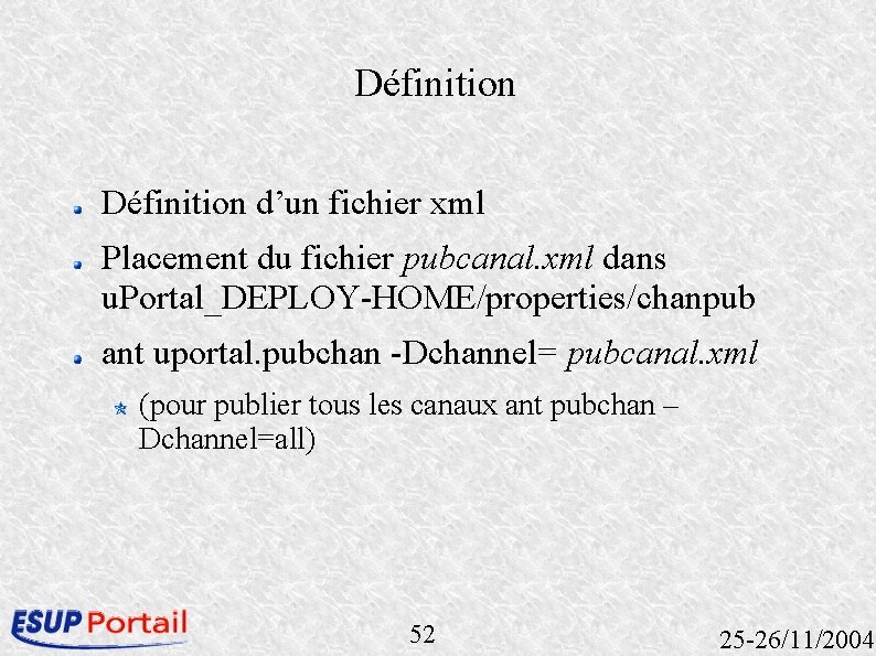 Définition d’un fichier xml Placement du fichier pubcanal. xml dans u. Portal_DEPLOY-HOME/properties/chanpub ant uportal. Définition d’un fichier xml Placement du fichier pubcanal. xml dans u. Portal_DEPLOY-HOME/properties/chanpub ant uportal.