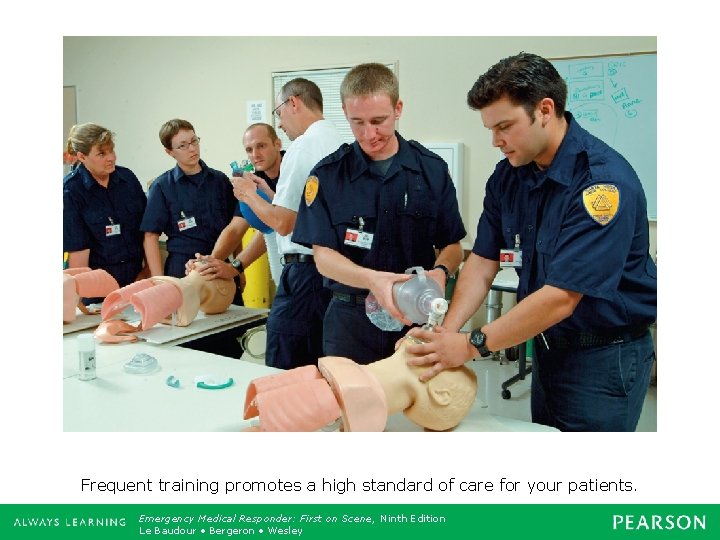 Frequent training promotes a high standard of care for your patients. Emergency Medical Responder: